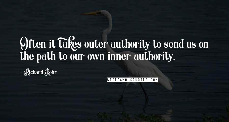 Richard Rohr Quotes: Often it takes outer authority to send us on the path to our own inner authority.