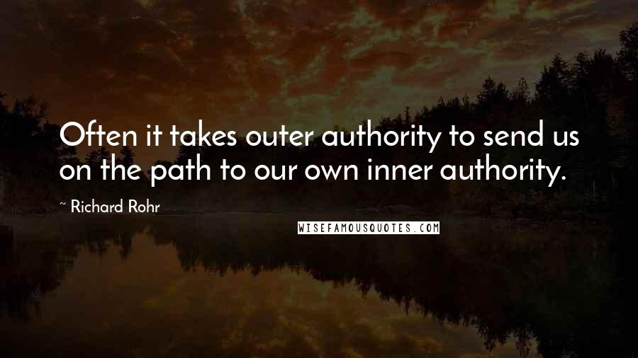 Richard Rohr Quotes: Often it takes outer authority to send us on the path to our own inner authority.