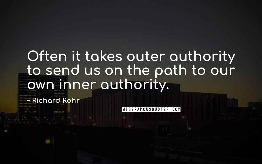 Richard Rohr Quotes: Often it takes outer authority to send us on the path to our own inner authority.