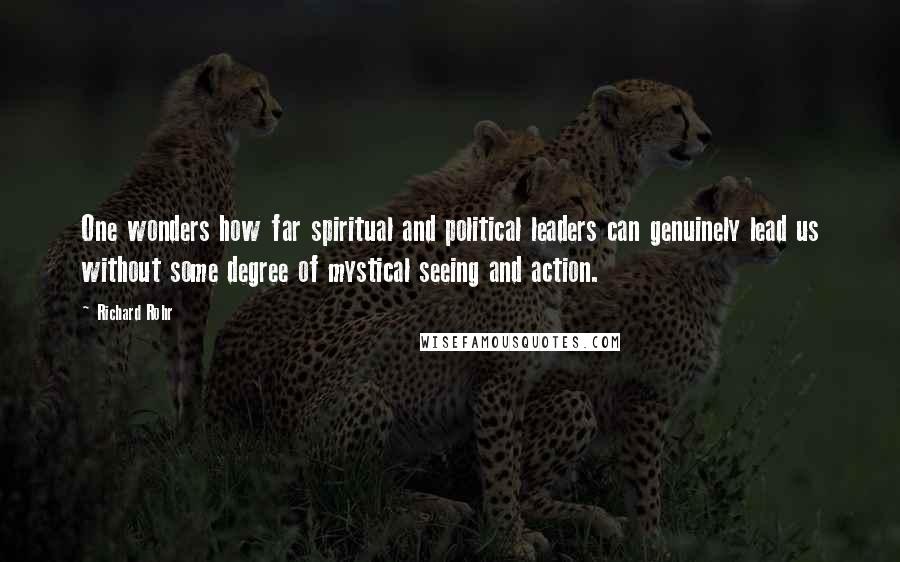 Richard Rohr Quotes: One wonders how far spiritual and political leaders can genuinely lead us without some degree of mystical seeing and action.