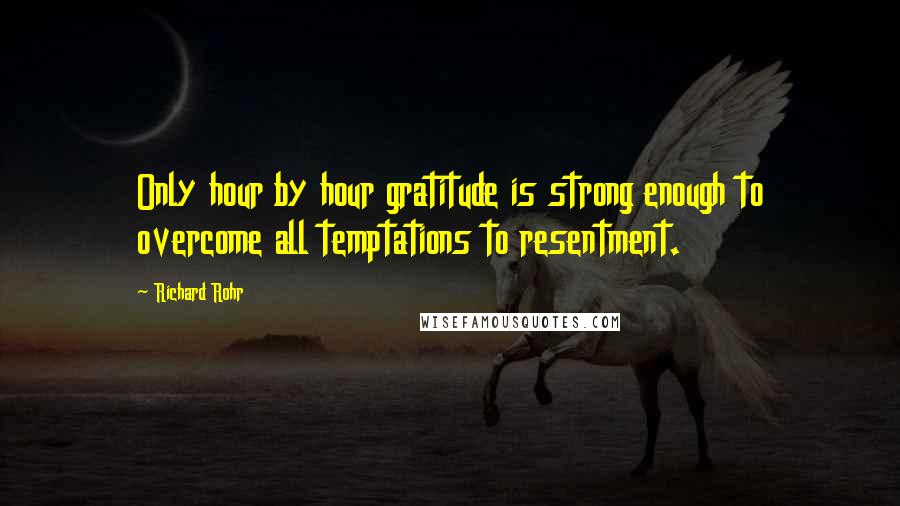 Richard Rohr Quotes: Only hour by hour gratitude is strong enough to overcome all temptations to resentment.