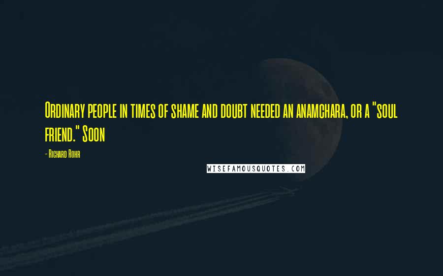 Richard Rohr Quotes: Ordinary people in times of shame and doubt needed an anamchara, or a "soul friend." Soon