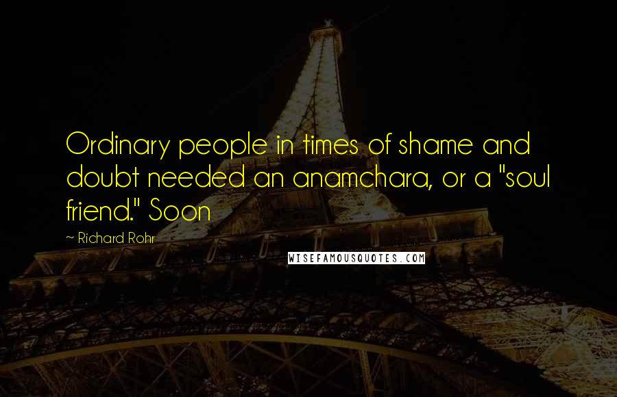 Richard Rohr Quotes: Ordinary people in times of shame and doubt needed an anamchara, or a "soul friend." Soon