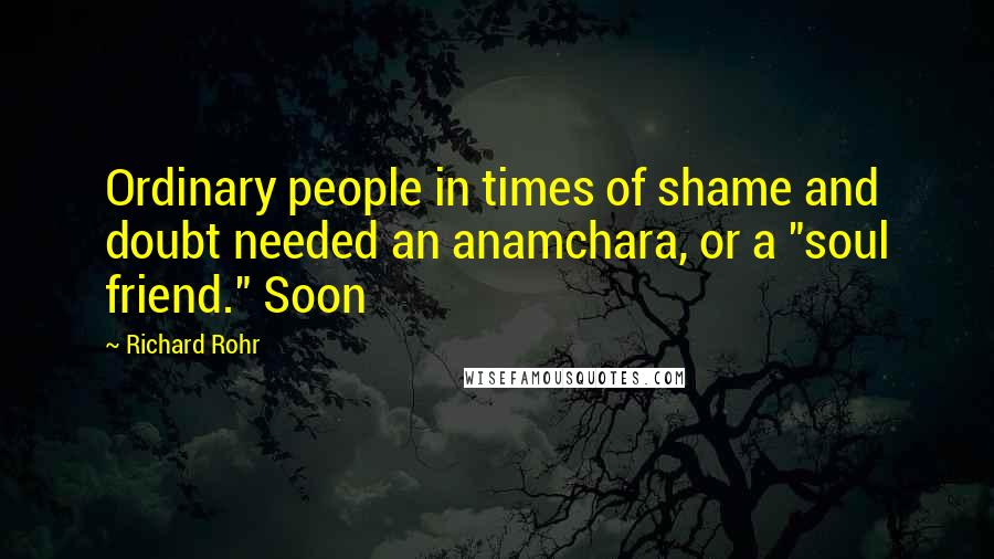 Richard Rohr Quotes: Ordinary people in times of shame and doubt needed an anamchara, or a "soul friend." Soon