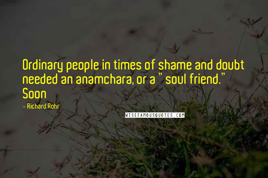 Richard Rohr Quotes: Ordinary people in times of shame and doubt needed an anamchara, or a "soul friend." Soon