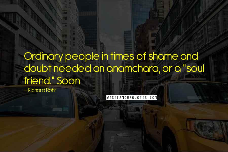 Richard Rohr Quotes: Ordinary people in times of shame and doubt needed an anamchara, or a "soul friend." Soon