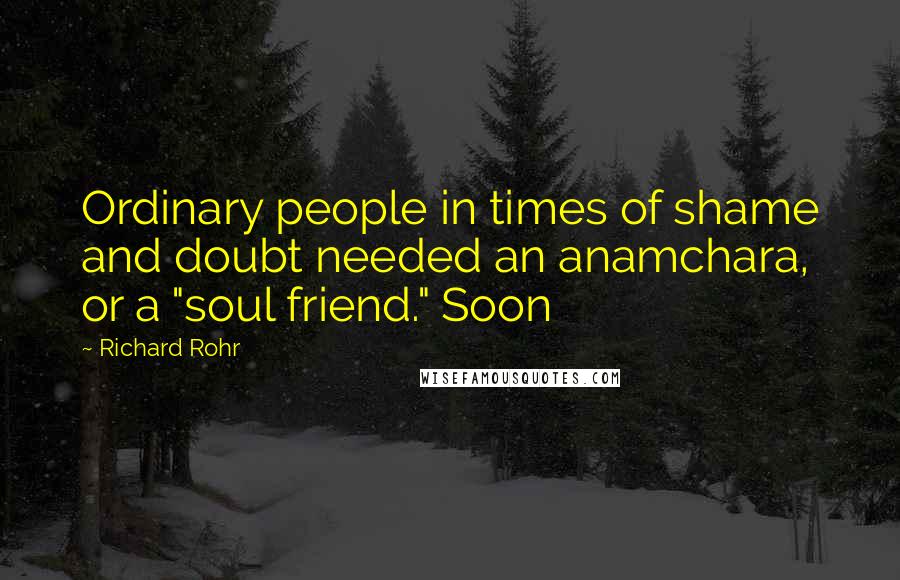 Richard Rohr Quotes: Ordinary people in times of shame and doubt needed an anamchara, or a "soul friend." Soon