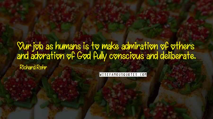 Richard Rohr Quotes: Our job as humans is to make admiration of others and adoration of God fully conscious and deliberate.