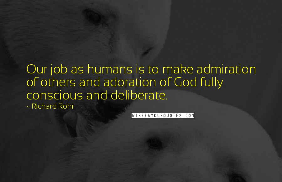 Richard Rohr Quotes: Our job as humans is to make admiration of others and adoration of God fully conscious and deliberate.