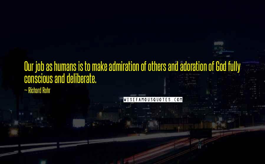 Richard Rohr Quotes: Our job as humans is to make admiration of others and adoration of God fully conscious and deliberate.