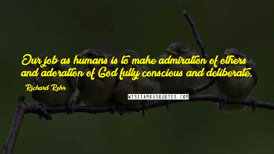 Richard Rohr Quotes: Our job as humans is to make admiration of others and adoration of God fully conscious and deliberate.