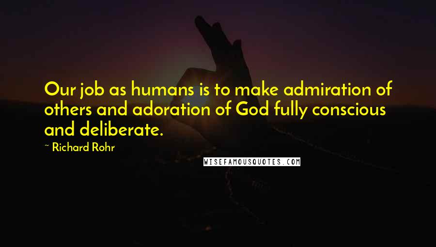 Richard Rohr Quotes: Our job as humans is to make admiration of others and adoration of God fully conscious and deliberate.