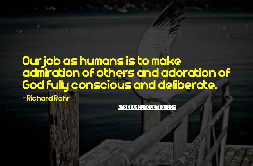 Richard Rohr Quotes: Our job as humans is to make admiration of others and adoration of God fully conscious and deliberate.