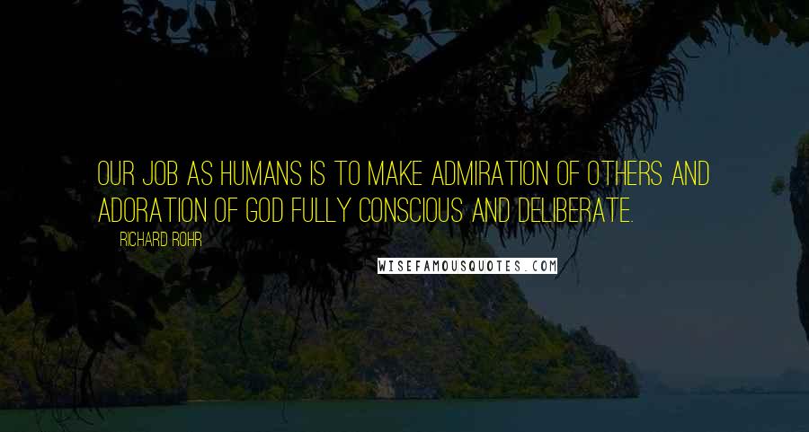 Richard Rohr Quotes: Our job as humans is to make admiration of others and adoration of God fully conscious and deliberate.