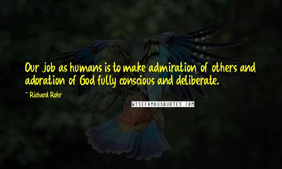 Richard Rohr Quotes: Our job as humans is to make admiration of others and adoration of God fully conscious and deliberate.