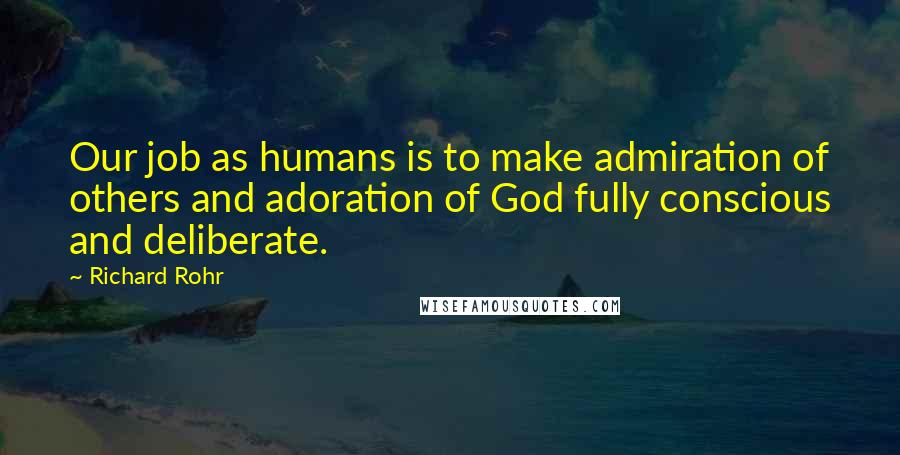 Richard Rohr Quotes: Our job as humans is to make admiration of others and adoration of God fully conscious and deliberate.