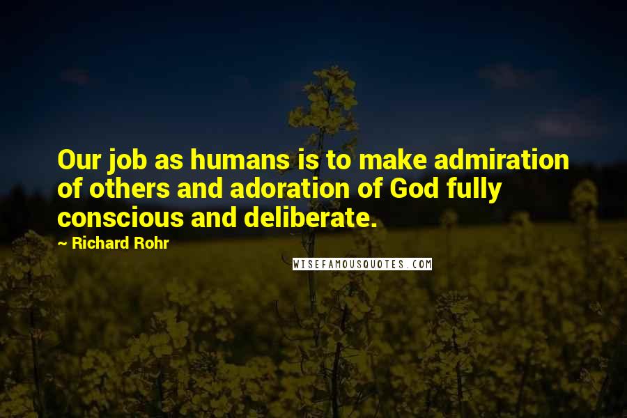 Richard Rohr Quotes: Our job as humans is to make admiration of others and adoration of God fully conscious and deliberate.