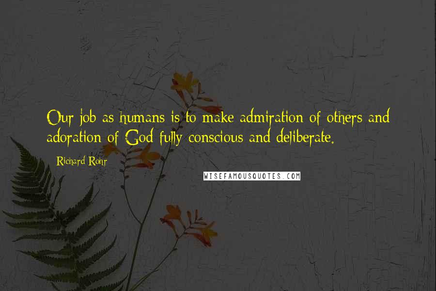 Richard Rohr Quotes: Our job as humans is to make admiration of others and adoration of God fully conscious and deliberate.