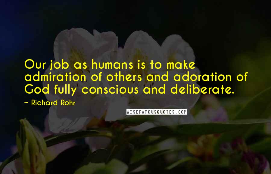 Richard Rohr Quotes: Our job as humans is to make admiration of others and adoration of God fully conscious and deliberate.