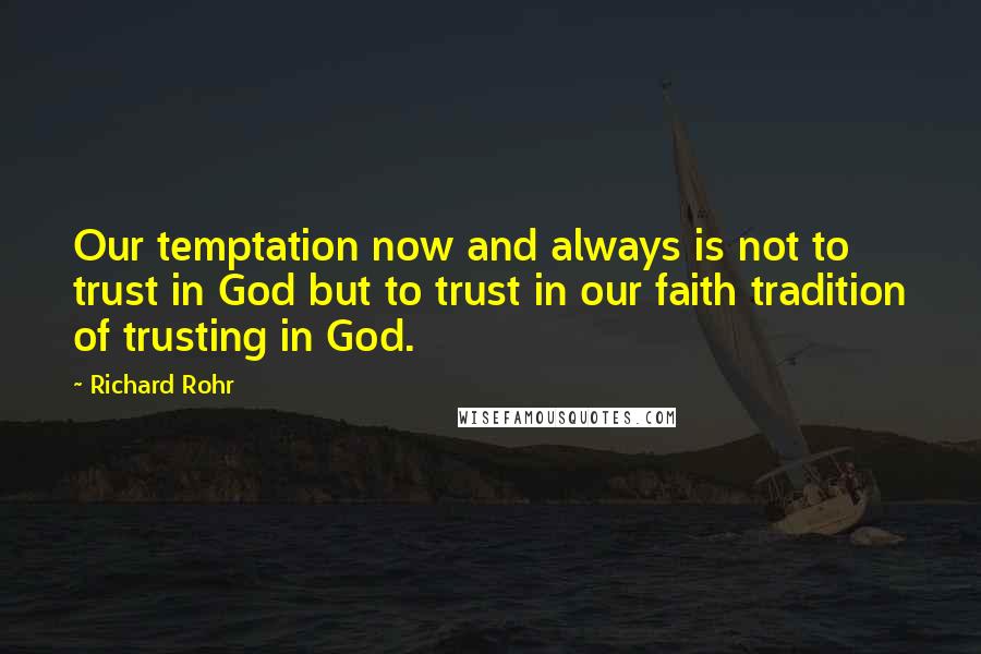 Richard Rohr Quotes: Our temptation now and always is not to trust in God but to trust in our faith tradition of trusting in God.