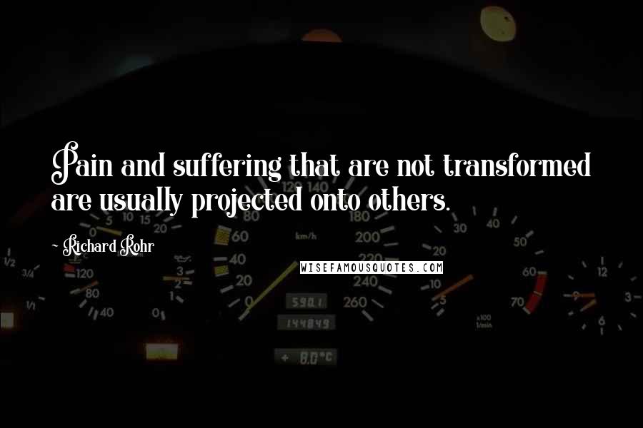 Richard Rohr Quotes: Pain and suffering that are not transformed are usually projected onto others.