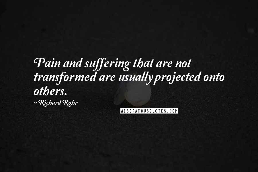 Richard Rohr Quotes: Pain and suffering that are not transformed are usually projected onto others.