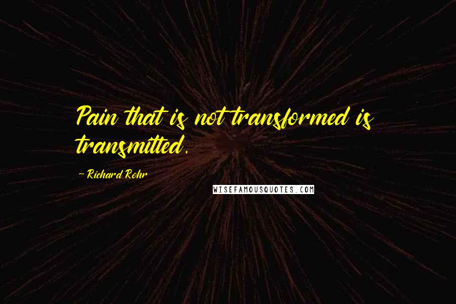 Richard Rohr Quotes: Pain that is not transformed is transmitted.