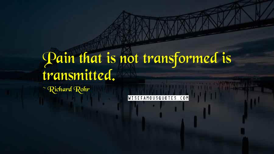 Richard Rohr Quotes: Pain that is not transformed is transmitted.