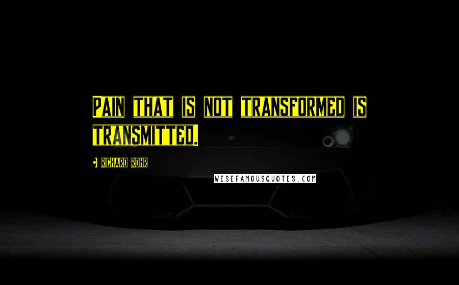 Richard Rohr Quotes: Pain that is not transformed is transmitted.