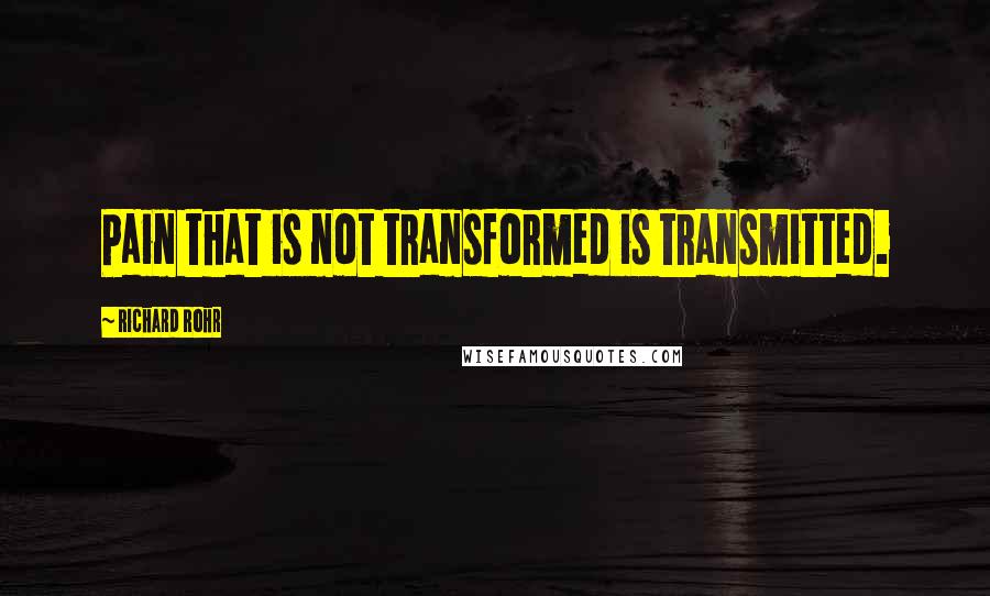 Richard Rohr Quotes: Pain that is not transformed is transmitted.