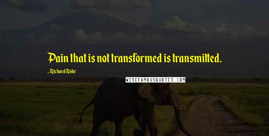 Richard Rohr Quotes: Pain that is not transformed is transmitted.