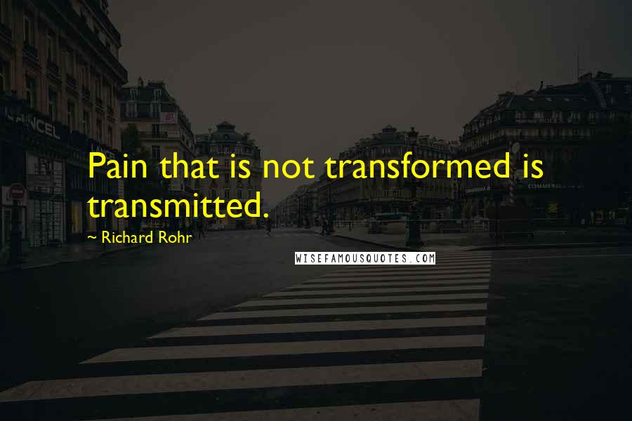 Richard Rohr Quotes: Pain that is not transformed is transmitted.