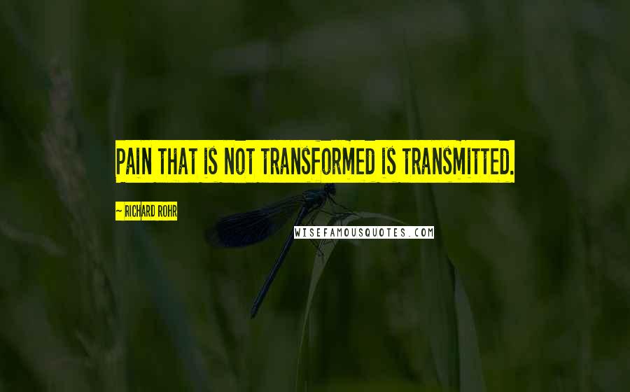 Richard Rohr Quotes: Pain that is not transformed is transmitted.