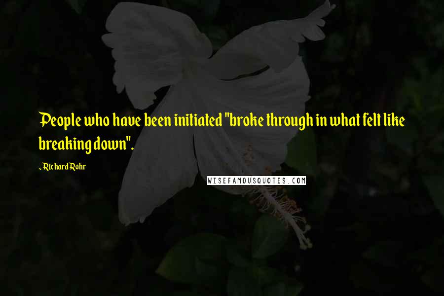 Richard Rohr Quotes: People who have been initiated "broke through in what felt like breaking down".