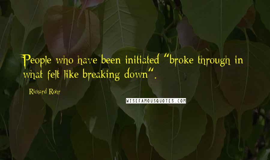Richard Rohr Quotes: People who have been initiated "broke through in what felt like breaking down".