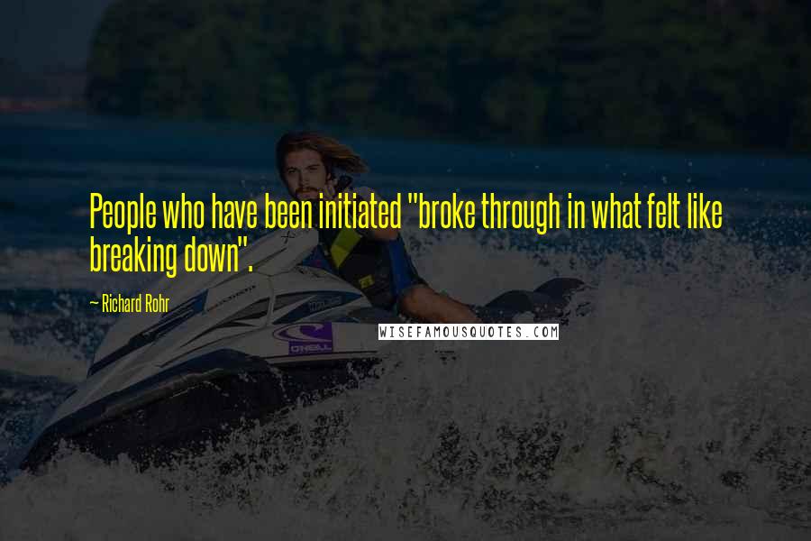 Richard Rohr Quotes: People who have been initiated "broke through in what felt like breaking down".