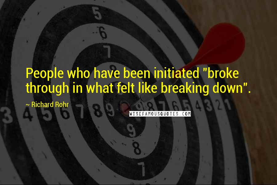 Richard Rohr Quotes: People who have been initiated "broke through in what felt like breaking down".