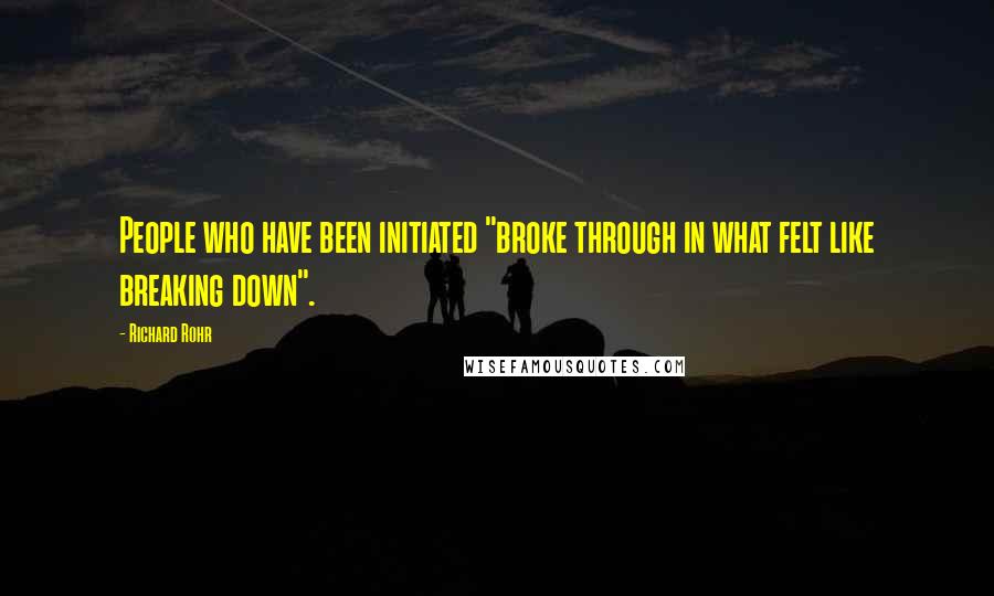 Richard Rohr Quotes: People who have been initiated "broke through in what felt like breaking down".
