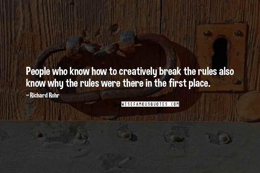 Richard Rohr Quotes: People who know how to creatively break the rules also know why the rules were there in the first place.