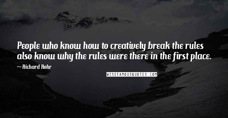 Richard Rohr Quotes: People who know how to creatively break the rules also know why the rules were there in the first place.