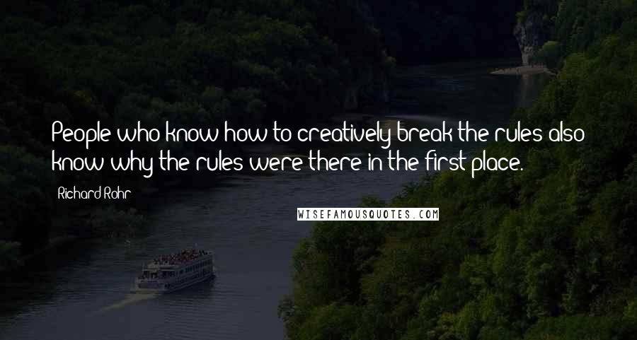 Richard Rohr Quotes: People who know how to creatively break the rules also know why the rules were there in the first place.