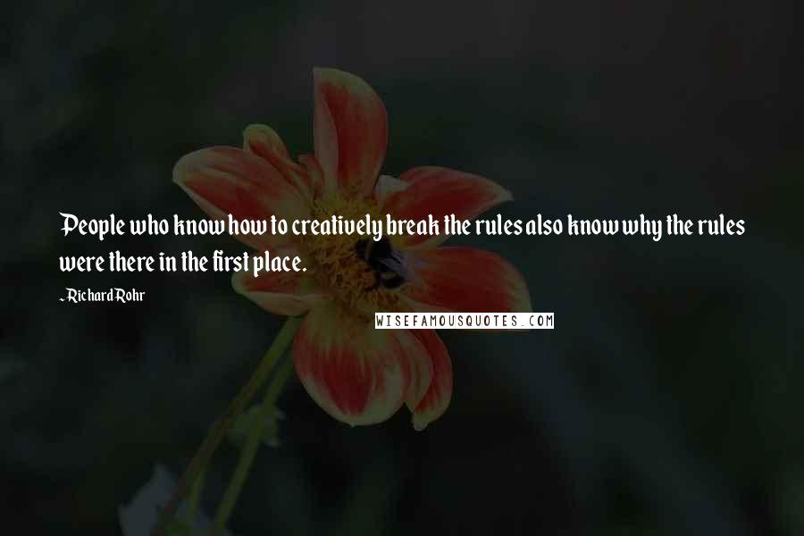 Richard Rohr Quotes: People who know how to creatively break the rules also know why the rules were there in the first place.