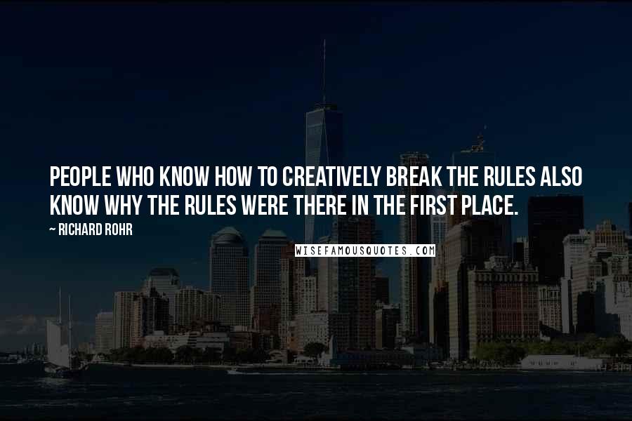 Richard Rohr Quotes: People who know how to creatively break the rules also know why the rules were there in the first place.