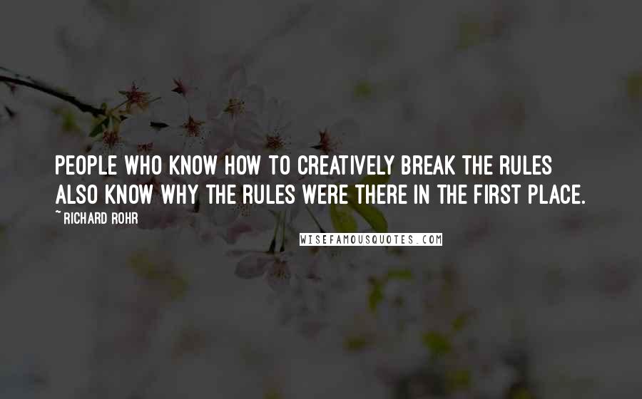 Richard Rohr Quotes: People who know how to creatively break the rules also know why the rules were there in the first place.