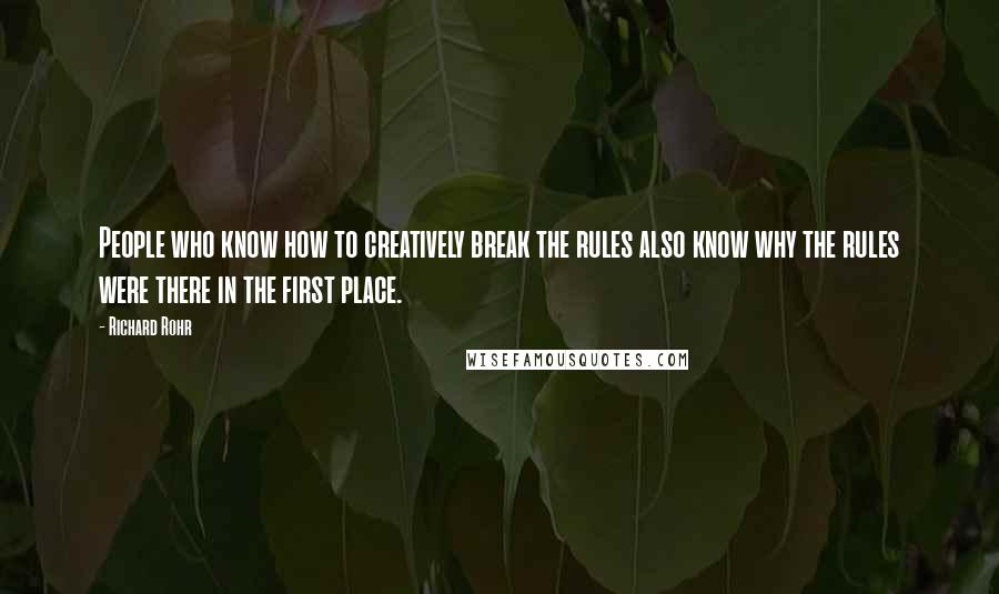 Richard Rohr Quotes: People who know how to creatively break the rules also know why the rules were there in the first place.