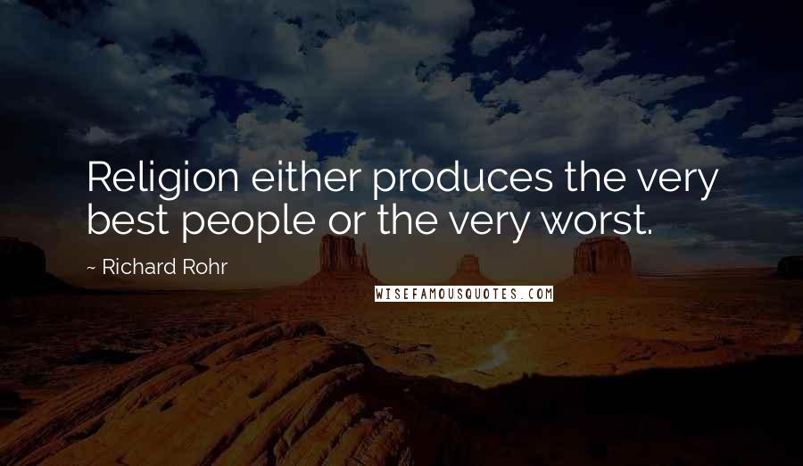 Richard Rohr Quotes: Religion either produces the very best people or the very worst.