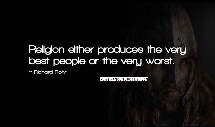 Richard Rohr Quotes: Religion either produces the very best people or the very worst.