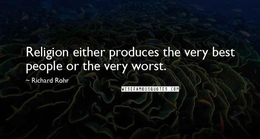 Richard Rohr Quotes: Religion either produces the very best people or the very worst.