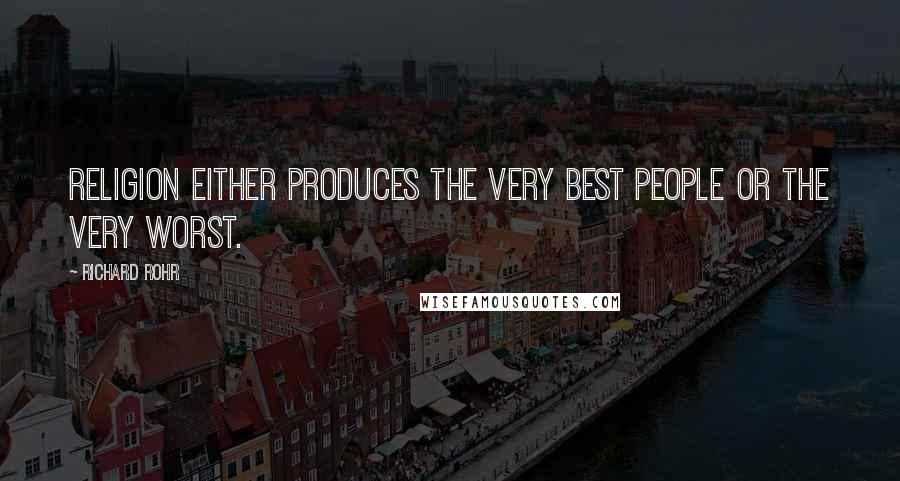 Richard Rohr Quotes: Religion either produces the very best people or the very worst.