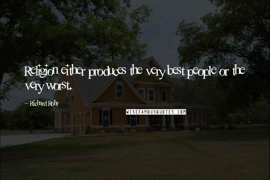 Richard Rohr Quotes: Religion either produces the very best people or the very worst.